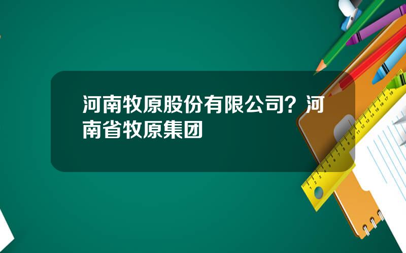 河南牧原股份有限公司？河南省牧原集团