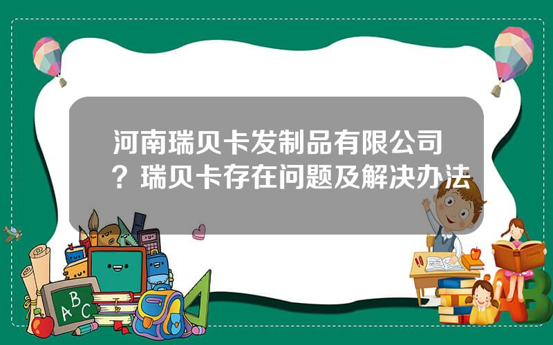 河南瑞贝卡发制品有限公司？瑞贝卡存在问题及解决办法