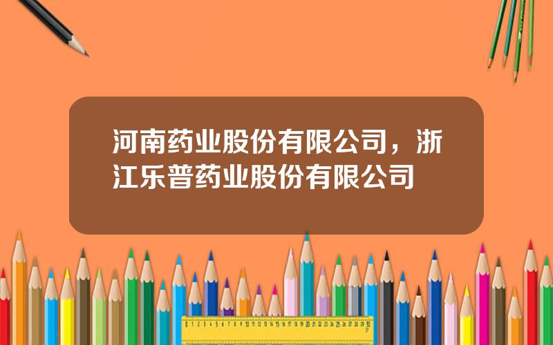 河南药业股份有限公司，浙江乐普药业股份有限公司