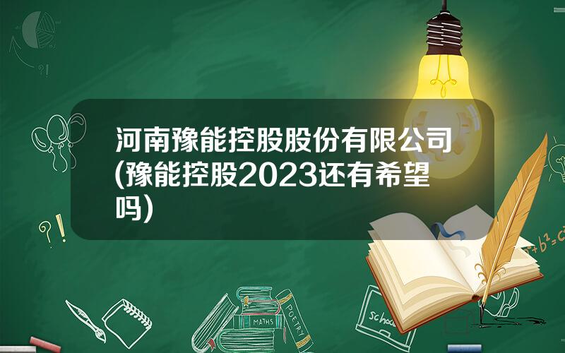 河南豫能控股股份有限公司(豫能控股2023还有希望吗)