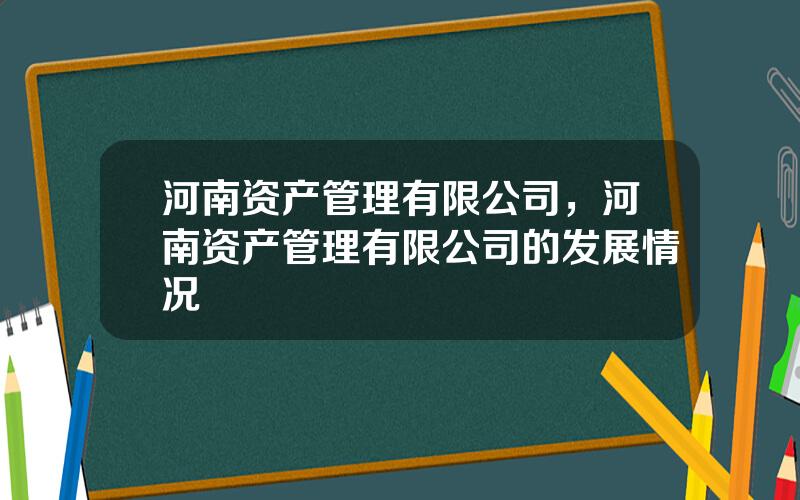 河南资产管理有限公司，河南资产管理有限公司的发展情况