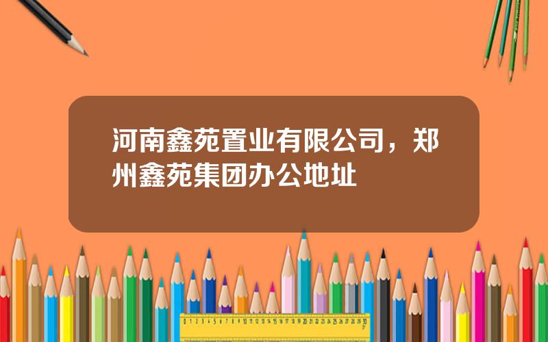 河南鑫苑置业有限公司，郑州鑫苑集团办公地址