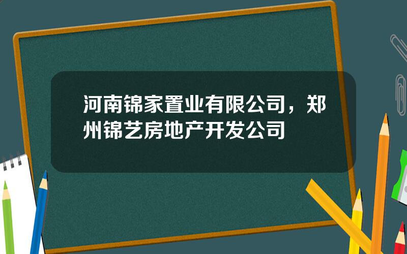 河南锦家置业有限公司，郑州锦艺房地产开发公司