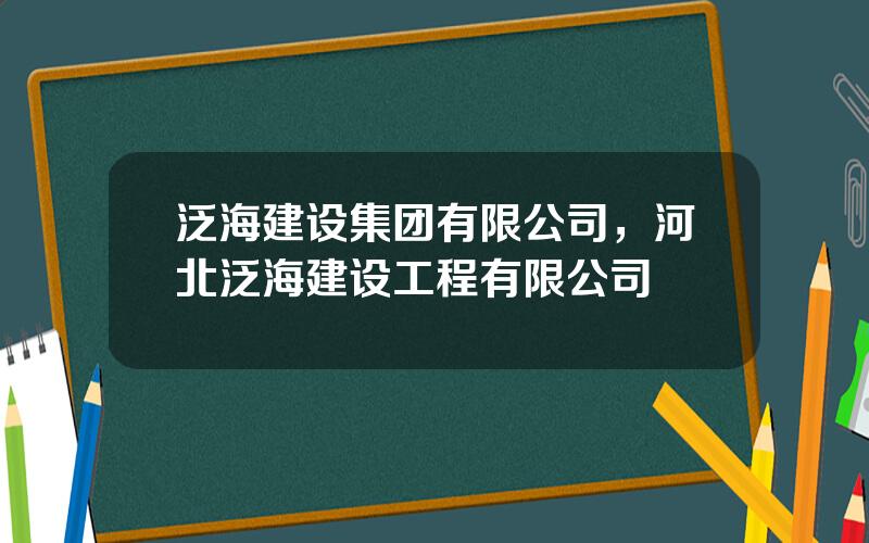 泛海建设集团有限公司，河北泛海建设工程有限公司