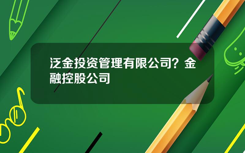 泛金投资管理有限公司？金融控股公司