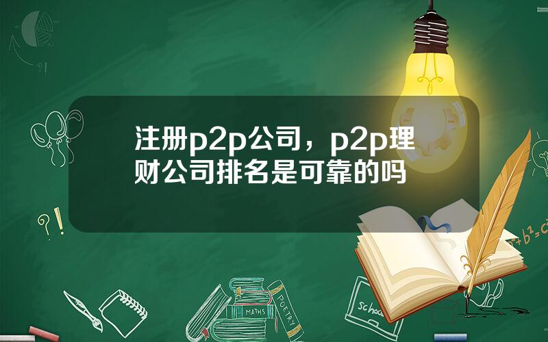 注册p2p公司，p2p理财公司排名是可靠的吗