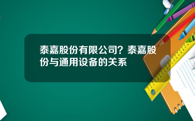 泰嘉股份有限公司？泰嘉股份与通用设备的关系