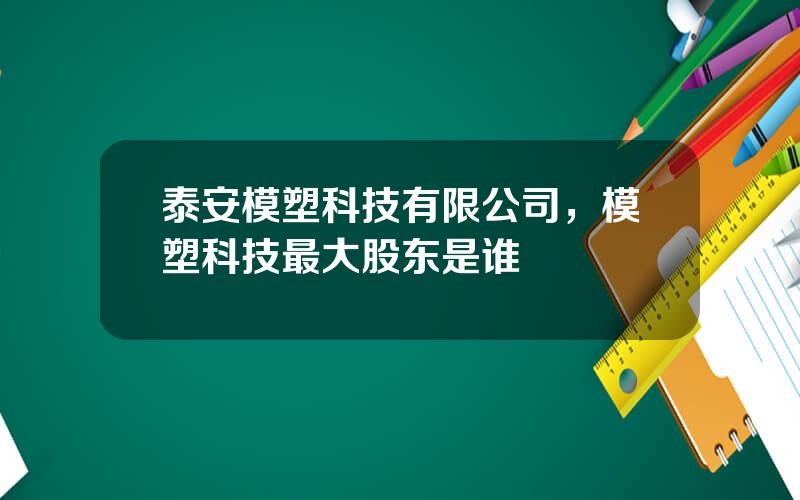 泰安模塑科技有限公司，模塑科技最大股东是谁