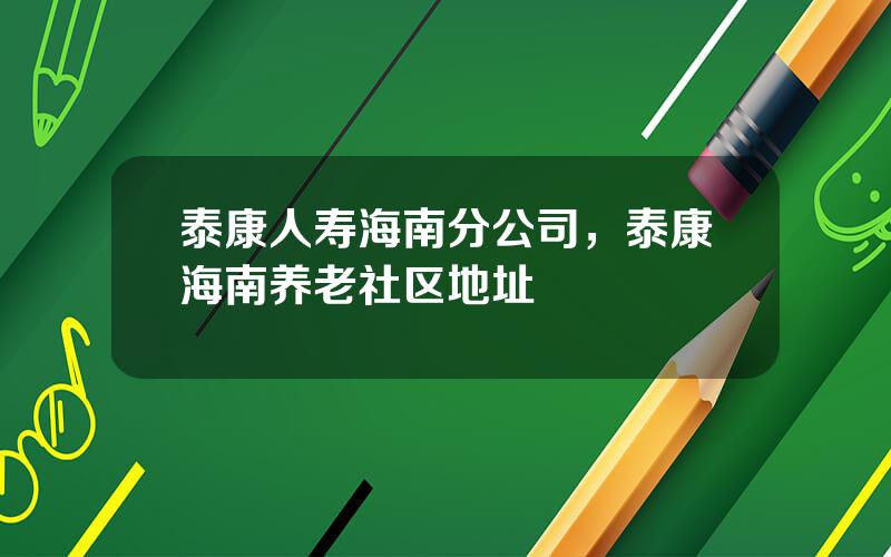 泰康人寿海南分公司，泰康海南养老社区地址