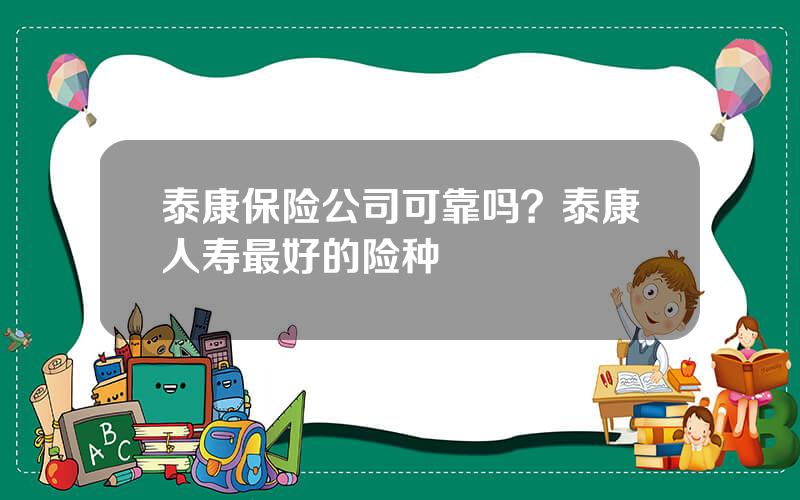 泰康保险公司可靠吗？泰康人寿最好的险种