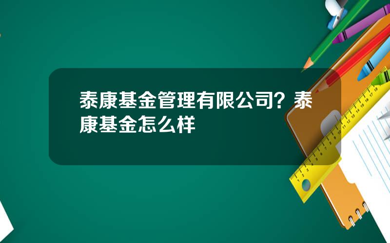 泰康基金管理有限公司？泰康基金怎么样