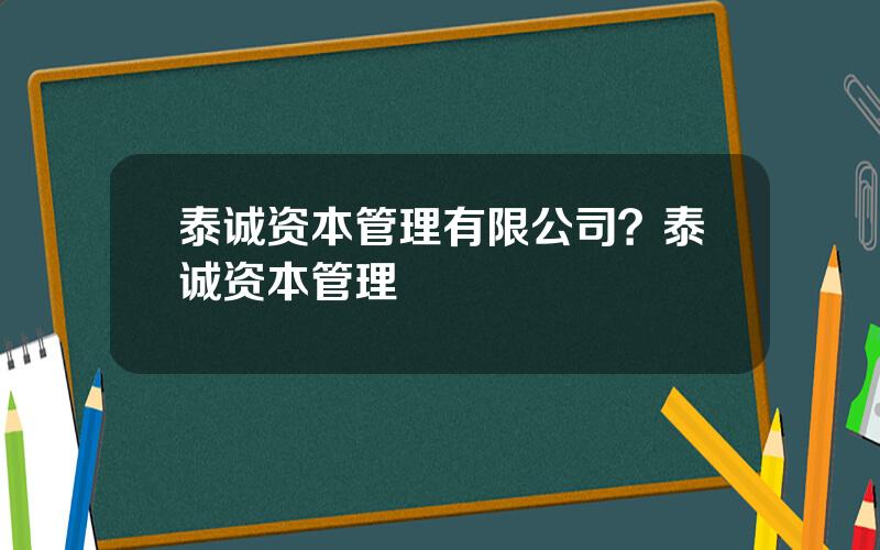 泰诚资本管理有限公司？泰诚资本管理