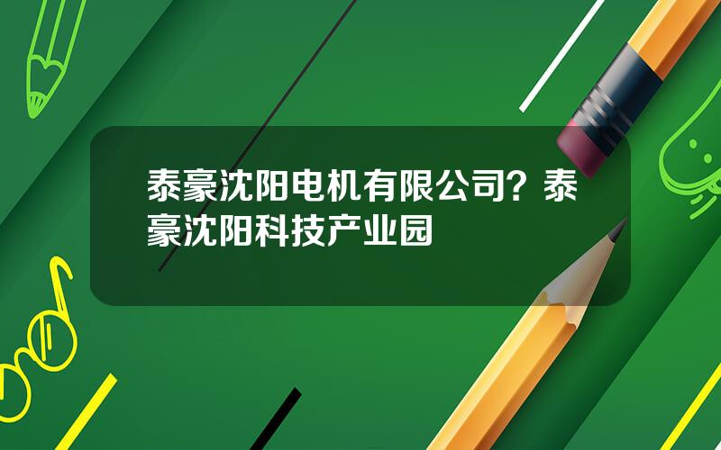 泰豪沈阳电机有限公司？泰豪沈阳科技产业园