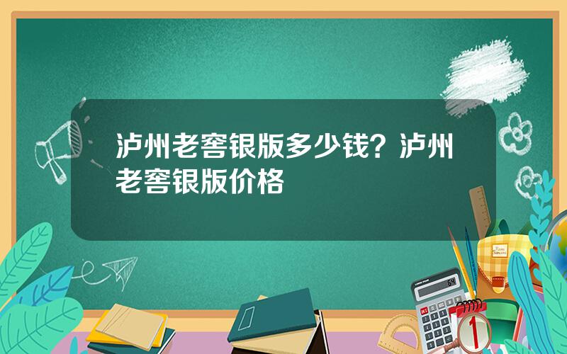 泸州老窖银版多少钱？泸州老窖银版价格