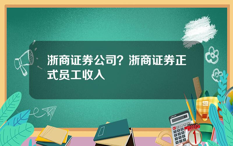 浙商证券公司？浙商证券正式员工收入