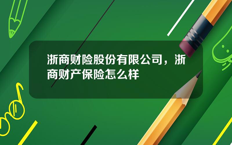 浙商财险股份有限公司，浙商财产保险怎么样