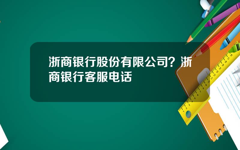 浙商银行股份有限公司？浙商银行客服电话