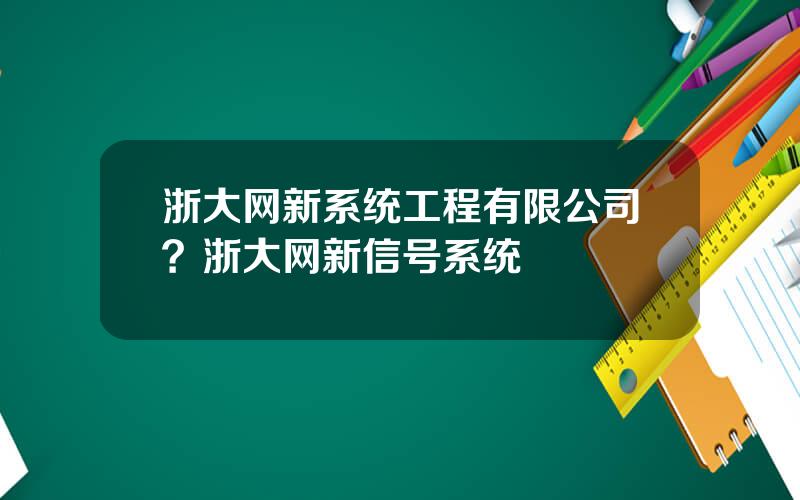 浙大网新系统工程有限公司？浙大网新信号系统