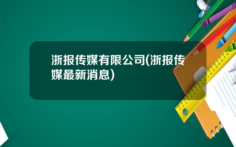 浙报传媒有限公司(浙报传媒最新消息)