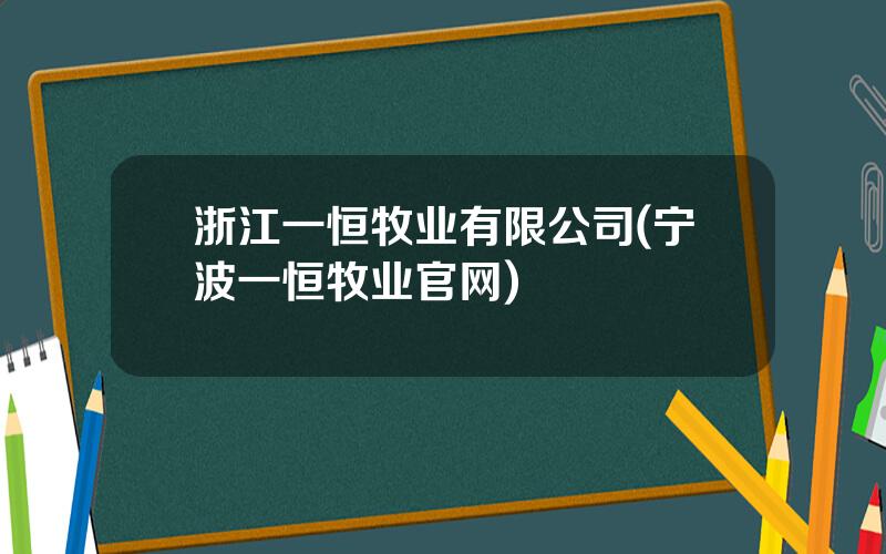 浙江一恒牧业有限公司(宁波一恒牧业官网)