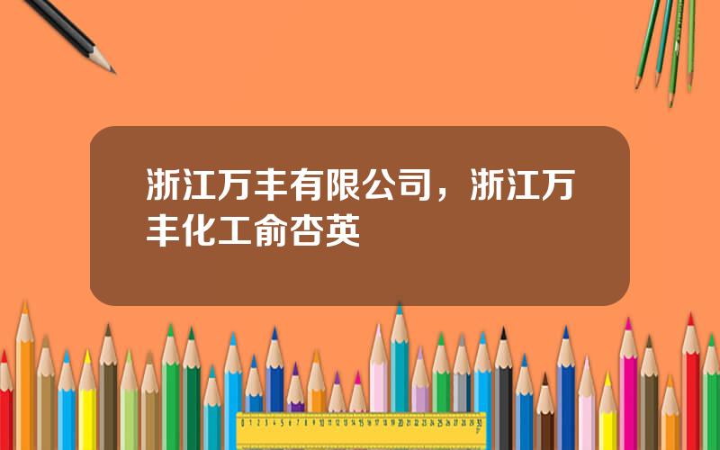 浙江万丰有限公司，浙江万丰化工俞杏英