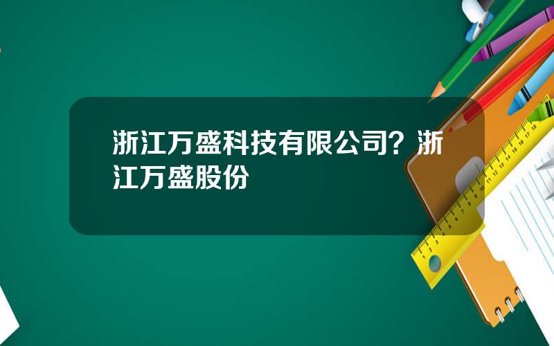 浙江万盛科技有限公司？浙江万盛股份