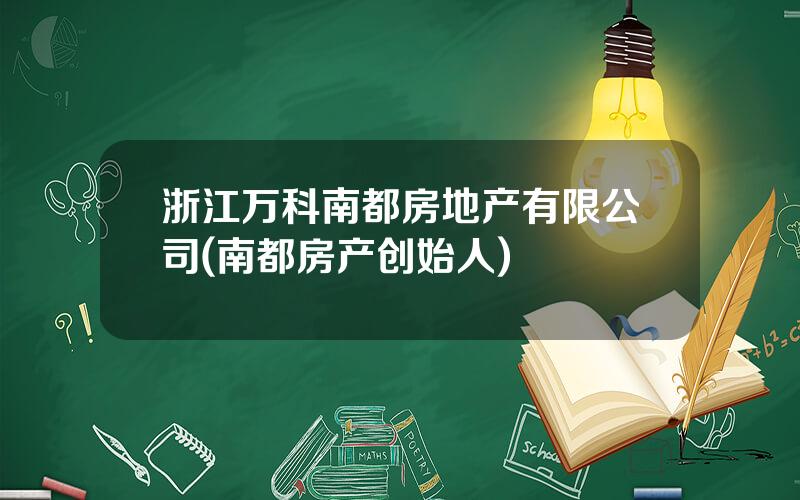 浙江万科南都房地产有限公司(南都房产创始人)