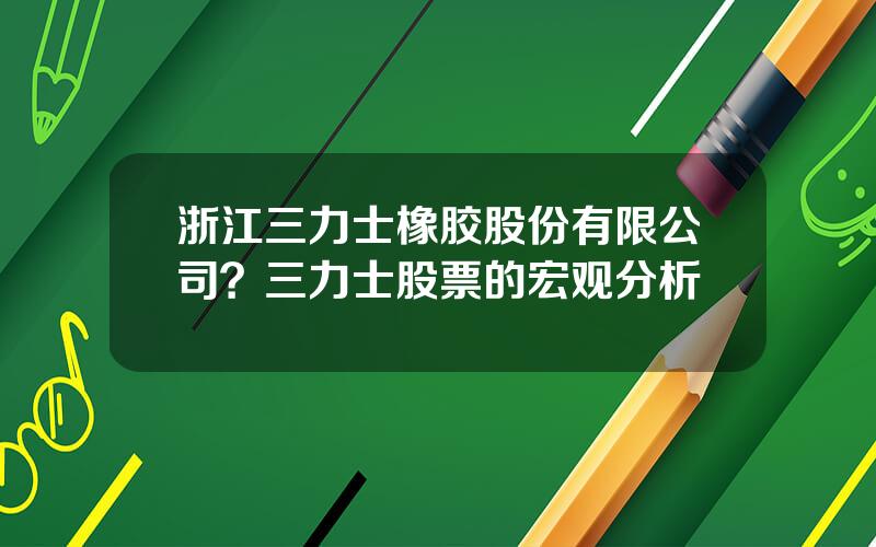 浙江三力士橡胶股份有限公司？三力士股票的宏观分析