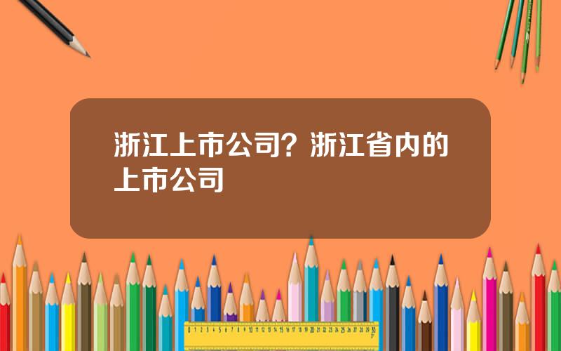 浙江上市公司？浙江省内的上市公司