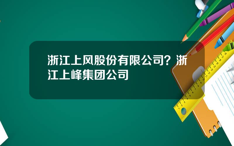 浙江上风股份有限公司？浙江上峰集团公司