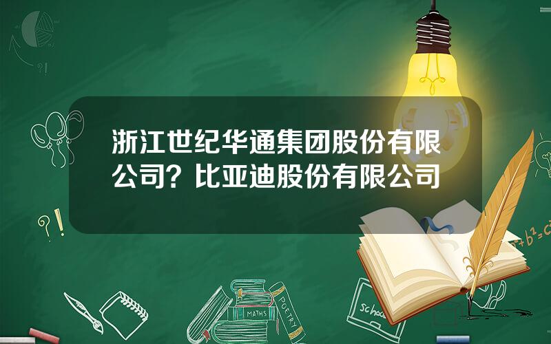 浙江世纪华通集团股份有限公司？比亚迪股份有限公司