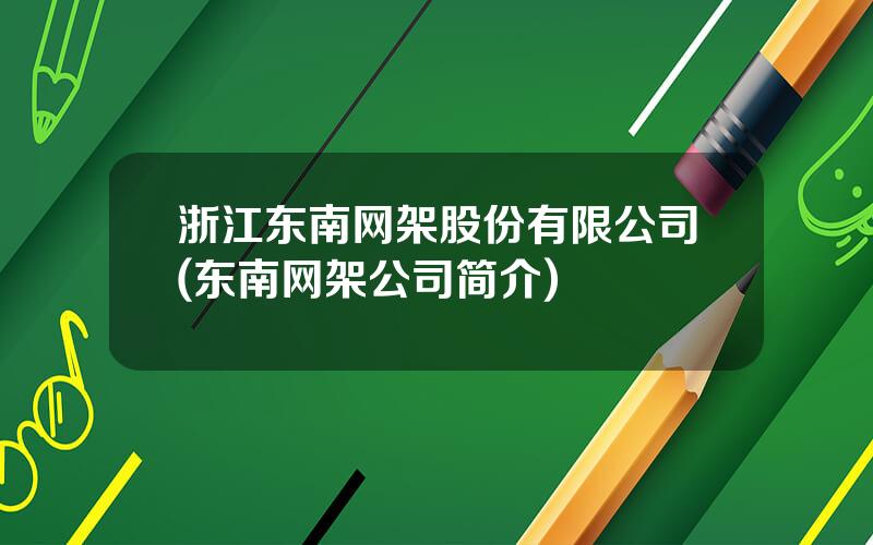 浙江东南网架股份有限公司(东南网架公司简介)