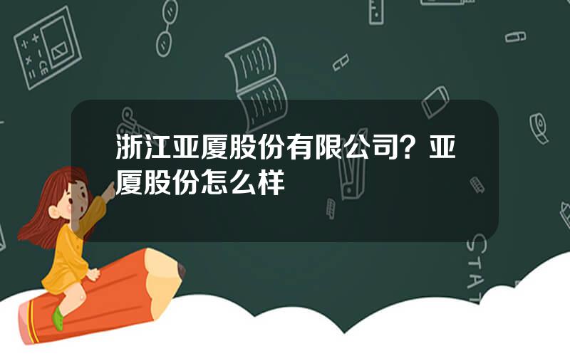 浙江亚厦股份有限公司？亚厦股份怎么样