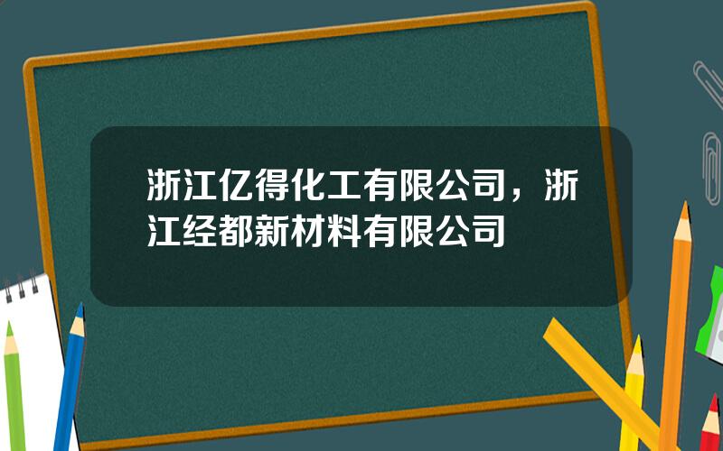 浙江亿得化工有限公司，浙江经都新材料有限公司