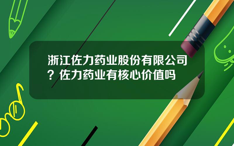 浙江佐力药业股份有限公司？佐力药业有核心价值吗