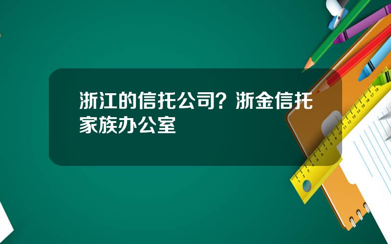 浙江的信托公司？浙金信托家族办公室