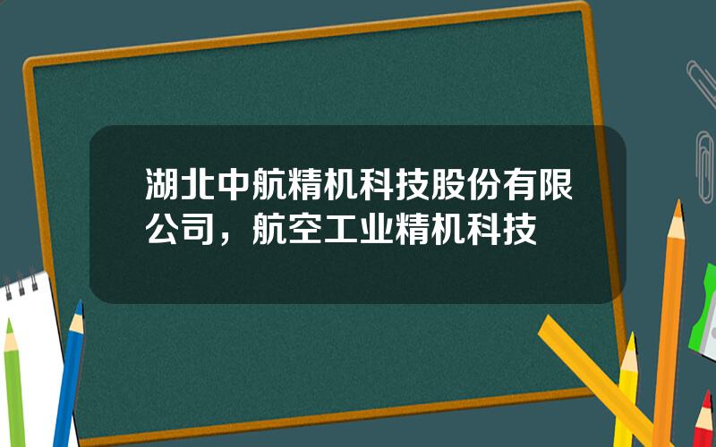 湖北中航精机科技股份有限公司，航空工业精机科技