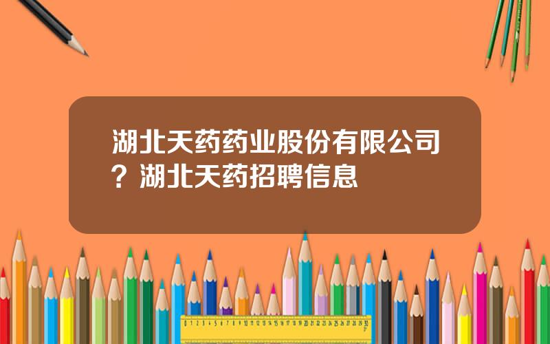 湖北天药药业股份有限公司？湖北天药招聘信息