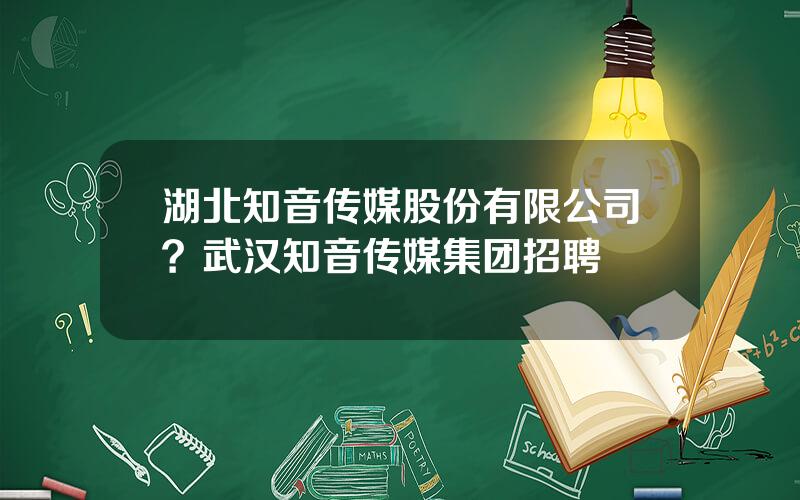 湖北知音传媒股份有限公司？武汉知音传媒集团招聘