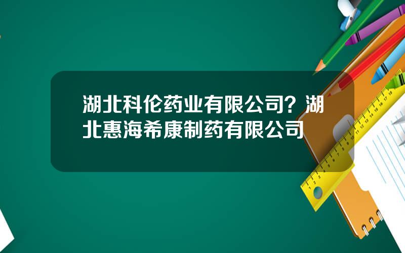 湖北科伦药业有限公司？湖北惠海希康制药有限公司