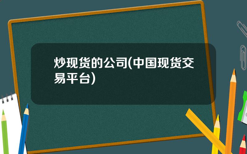 炒现货的公司(中国现货交易平台)