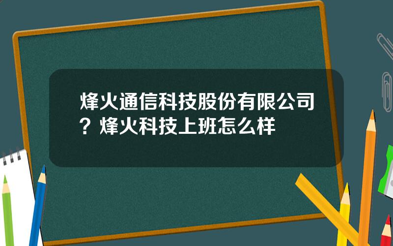 烽火通信科技股份有限公司？烽火科技上班怎么样