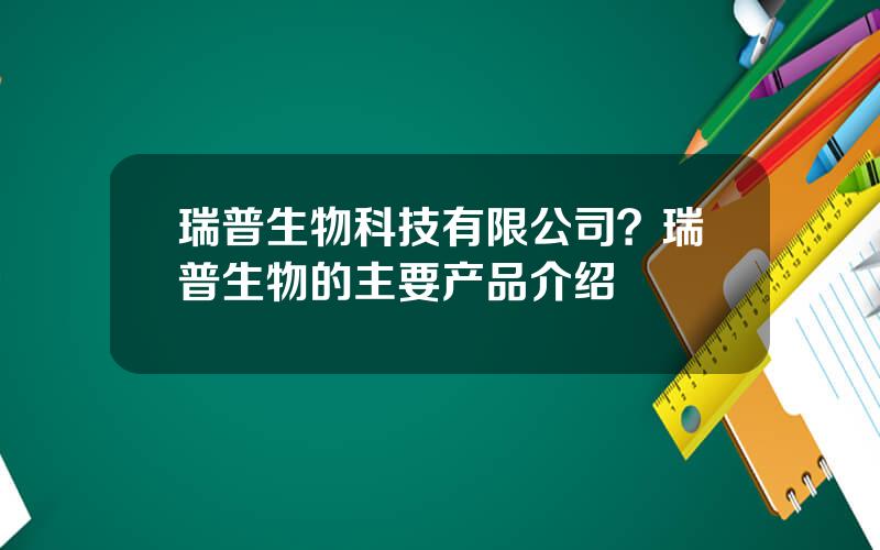 瑞普生物科技有限公司？瑞普生物的主要产品介绍