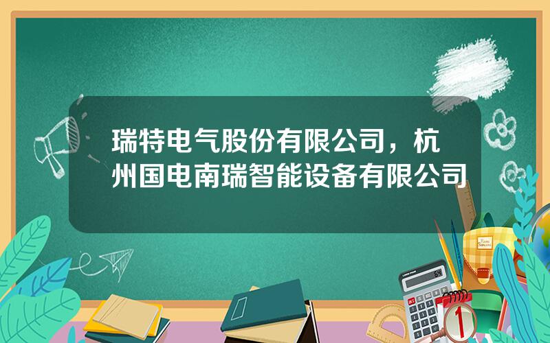 瑞特电气股份有限公司，杭州国电南瑞智能设备有限公司