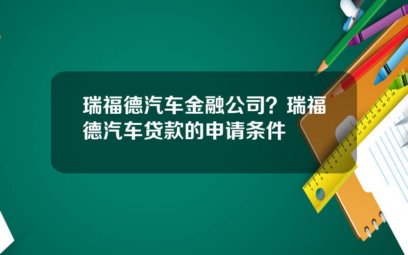 瑞福德汽车金融公司？瑞福德汽车贷款的申请条件