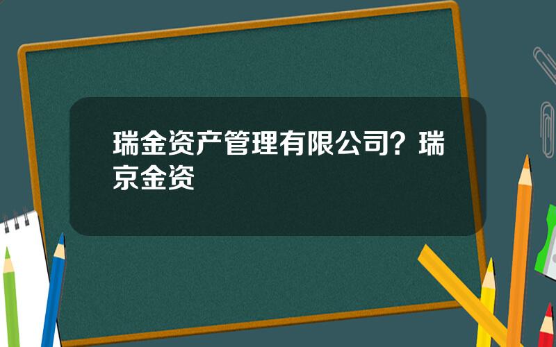 瑞金资产管理有限公司？瑞京金资