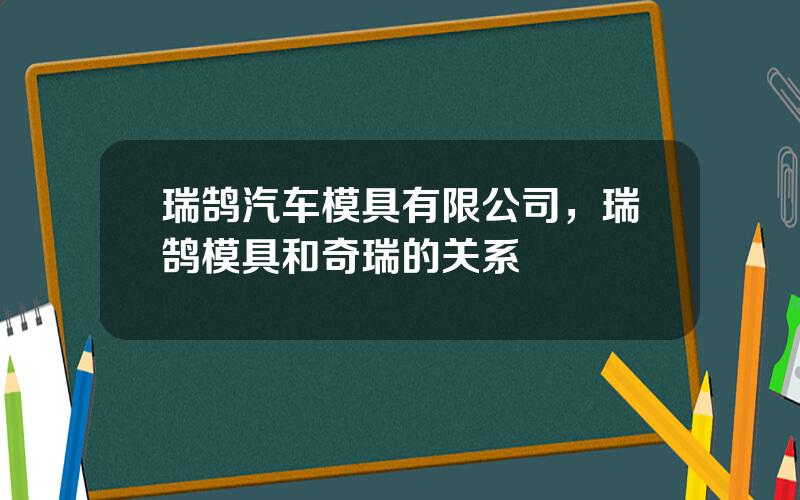 瑞鹄汽车模具有限公司，瑞鹄模具和奇瑞的关系