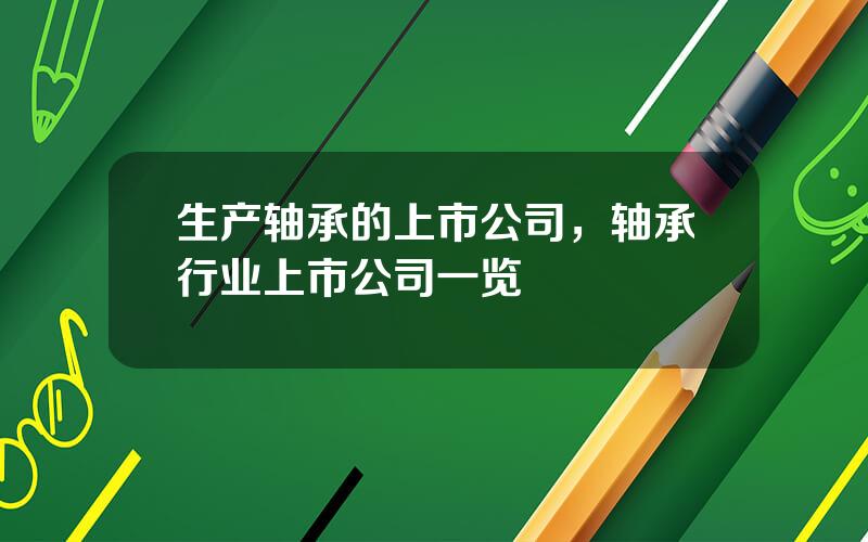 生产轴承的上市公司，轴承行业上市公司一览