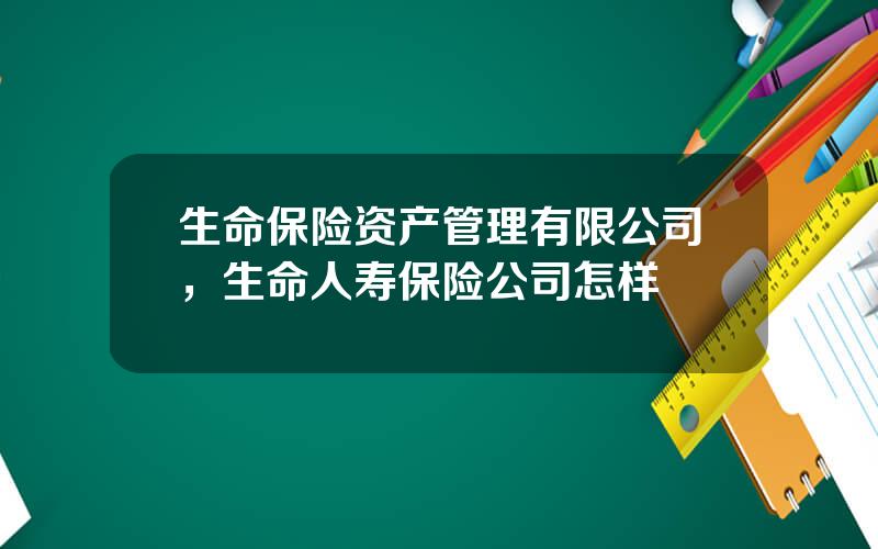 生命保险资产管理有限公司，生命人寿保险公司怎样