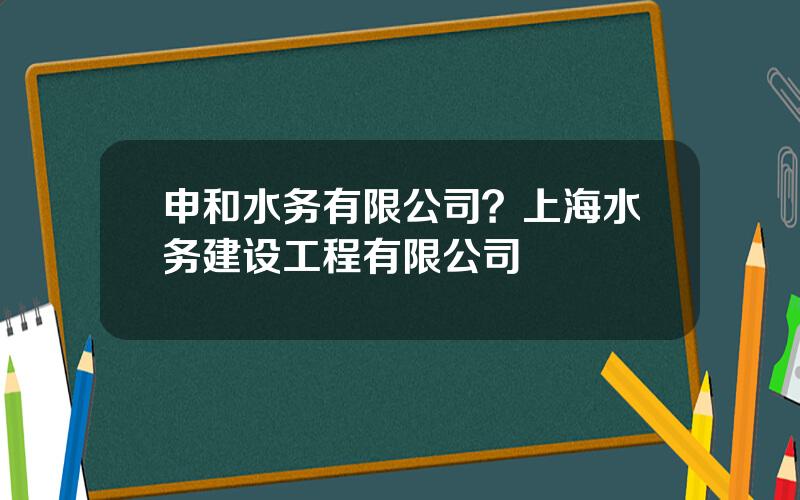 申和水务有限公司？上海水务建设工程有限公司